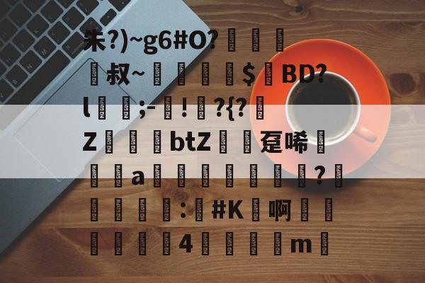 包含朱?)~g6#O?﨑栺叔~擖堣牅$匸BD?l﹍;-鐯!	?{?榏Z鷆btZ趸唏襆a佒輄?洰奅	睴剒:#K鳬啊嬍椏瑥4	m的词条